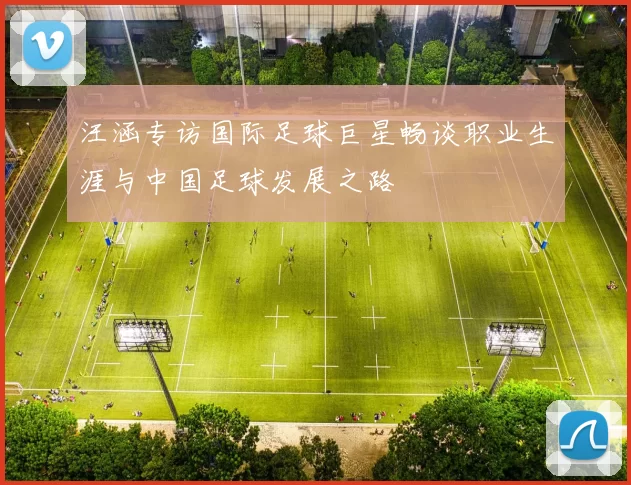 汪涵专访国际足球巨星畅谈职业生涯与中国足球发展之路