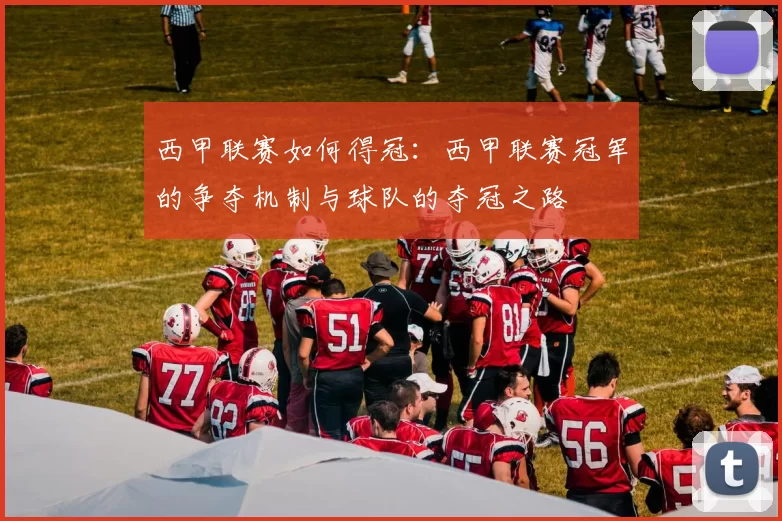 西甲联赛如何得冠：西甲联赛冠军的争夺机制与球队的夺冠之路