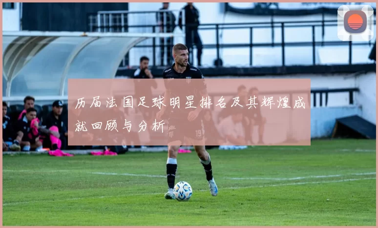 历届法国足球明星排名及其辉煌成就回顾与分析