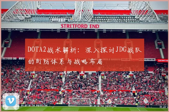 DOTA2战术解析：深入探讨JDG战队的盯防体系与战略布局