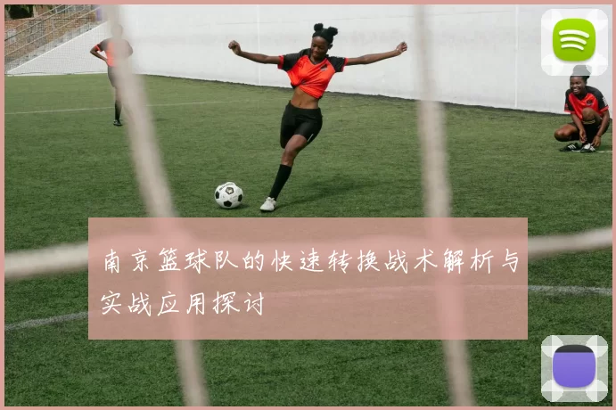 南京篮球队的快速转换战术解析与实战应用探讨