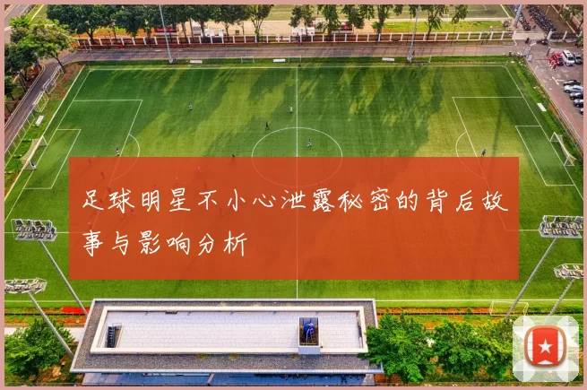 足球明星不小心泄露秘密的背后故事与影响分析