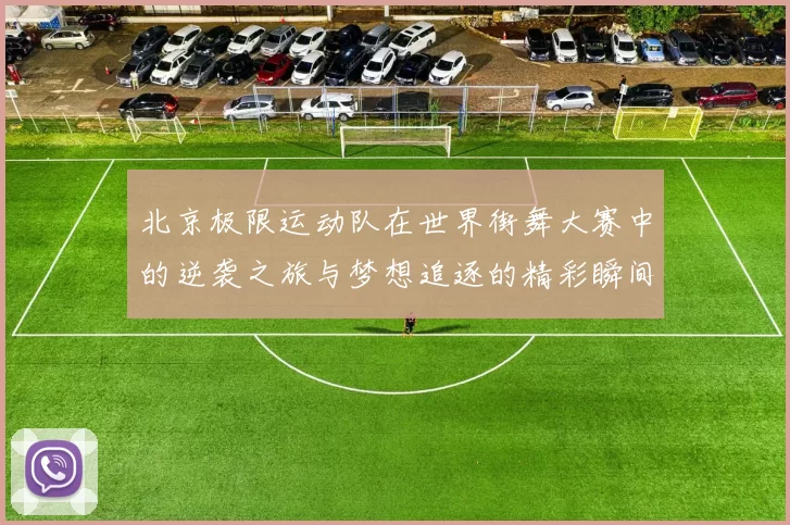 北京极限运动队在世界街舞大赛中的逆袭之旅与梦想追逐的精彩瞬间