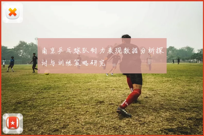 南京乒乓球队耐力表现数据分析探讨与训练策略研究