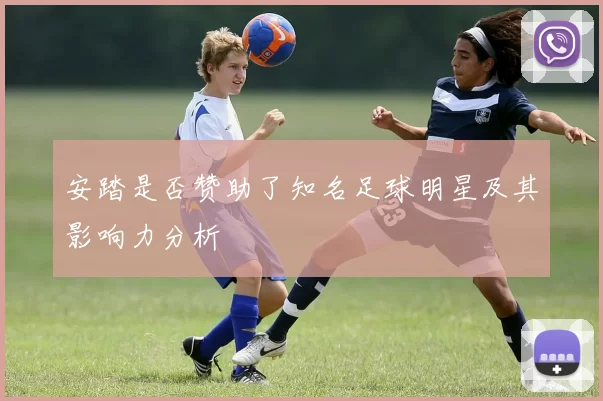 安踏是否赞助了知名足球明星及其影响力分析