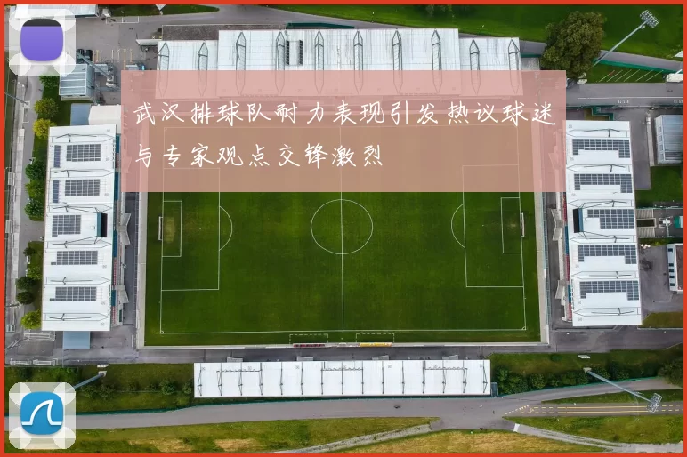 武汉排球队耐力表现引发热议球迷与专家观点交锋激烈