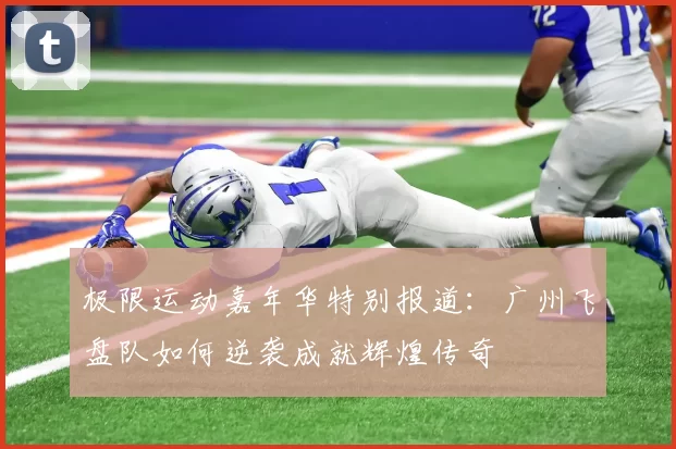 极限运动嘉年华特别报道：广州飞盘队如何逆袭成就辉煌传奇