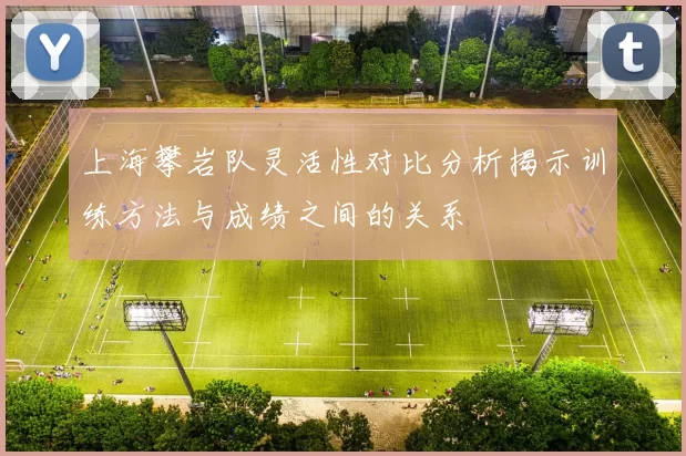 上海攀岩队灵活性对比分析揭示训练方法与成绩之间的关系