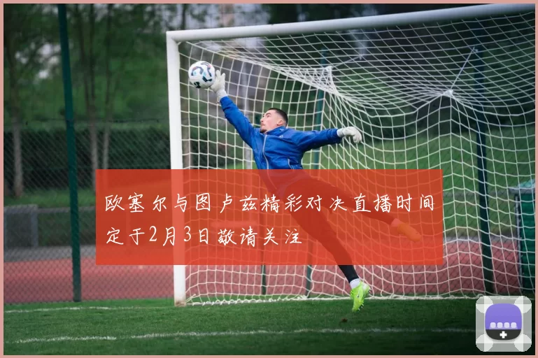 欧塞尔与图卢兹精彩对决直播时间定于2月3日敬请关注