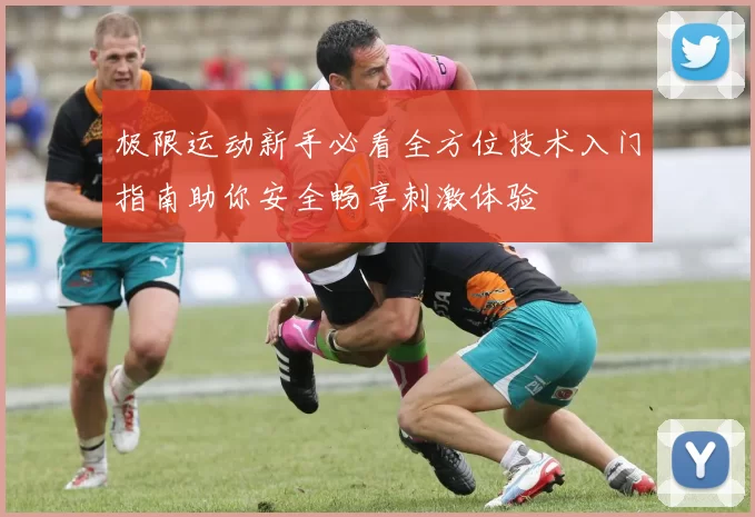 极限运动新手必看全方位技术入门指南助你安全畅享刺激体验