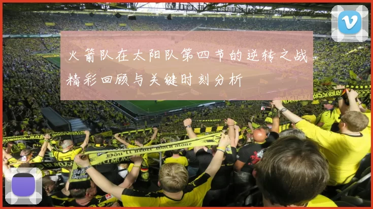 火箭队在太阳队第四节的逆转之战精彩回顾与关键时刻分析