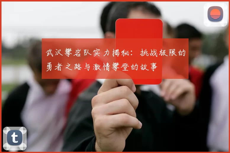 武汉攀岩队实力揭秘：挑战极限的勇者之路与激情攀登的故事