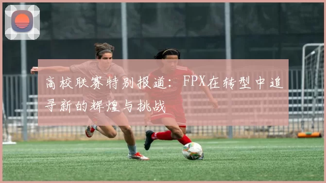 高校联赛特别报道：FPX在转型中追寻新的辉煌与挑战