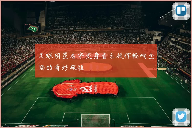 足球明星名字变身音乐旋律畅响全场的奇妙旅程