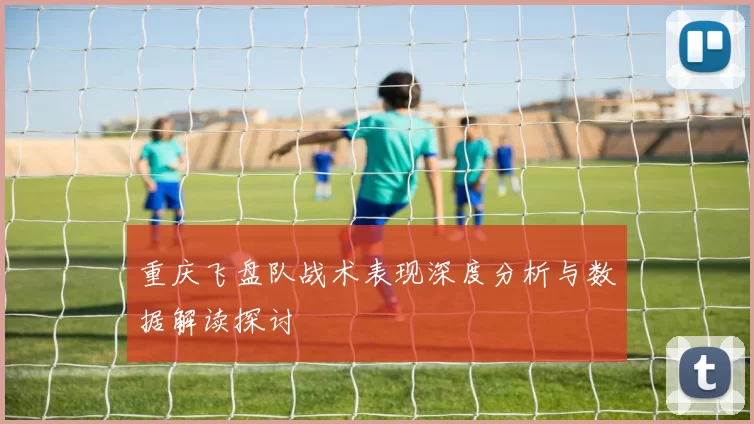 重庆飞盘队战术表现深度分析与数据解读探讨