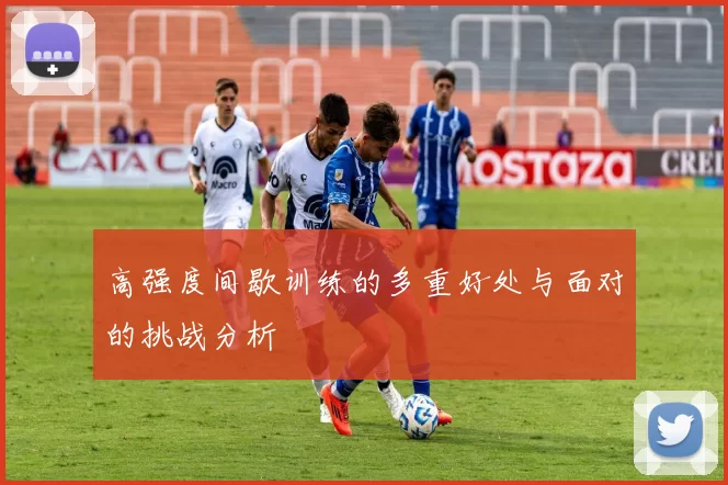 高强度间歇训练的多重好处与面对的挑战分析