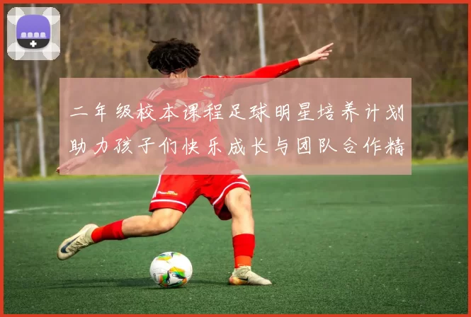 二年级校本课程足球明星培养计划助力孩子们快乐成长与团队合作精神提升