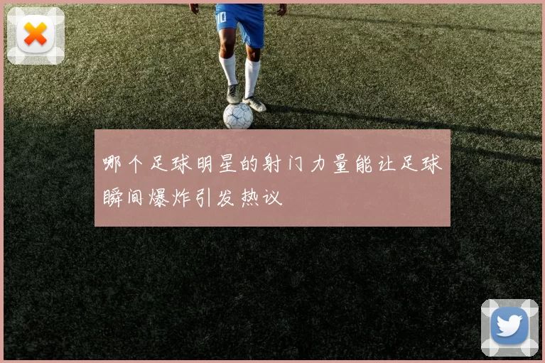 哪个足球明星的射门力量能让足球瞬间爆炸引发热议