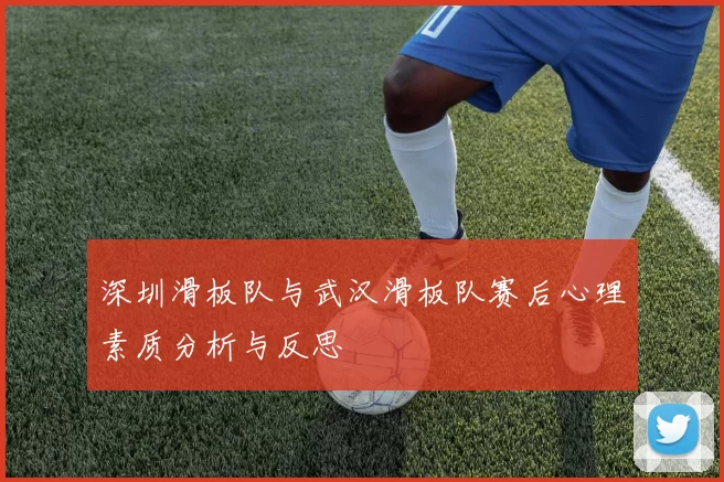 深圳滑板队与武汉滑板队赛后心理素质分析与反思