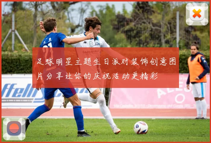 足球明星主题生日派对装饰创意图片分享让你的庆祝活动更精彩