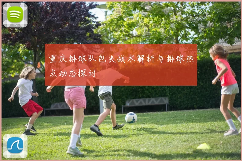 重庆排球队包夹战术解析与排球热点动态探讨