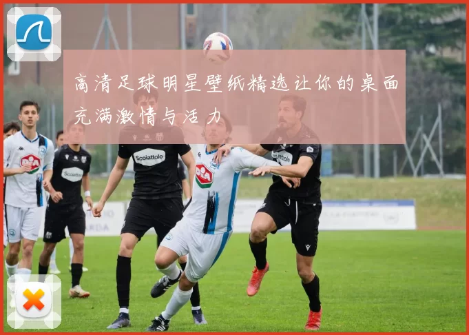 高清足球明星壁纸精选让你的桌面充满激情与活力