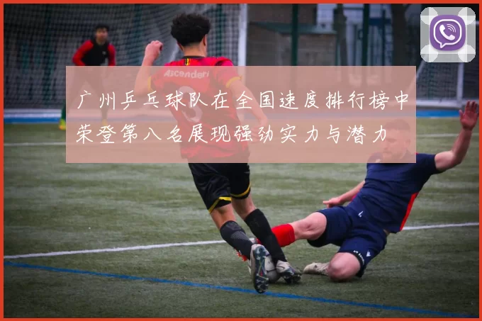 广州乒乓球队在全国速度排行榜中荣登第八名展现强劲实力与潜力
