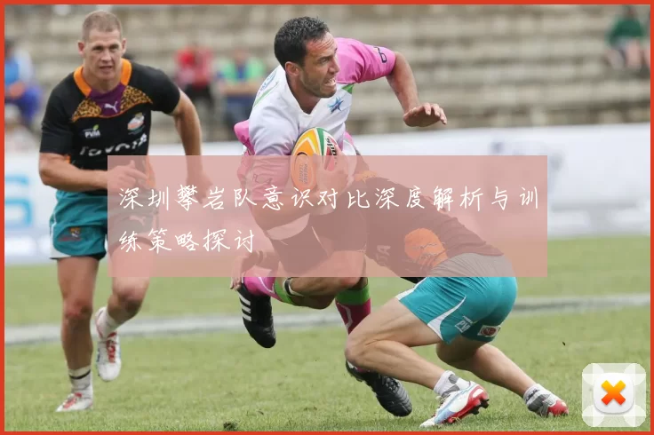 深圳攀岩队意识对比深度解析与训练策略探讨